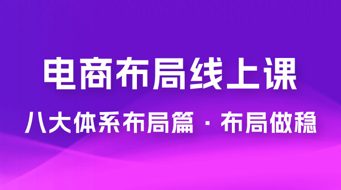电商盈利 8 大体系：布局篇 &middot; 布局做稳，成为大店的电商布局线上课（ 16 节课）