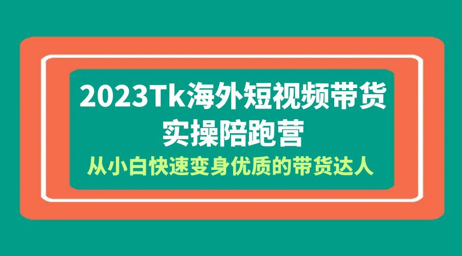 2023 TikTok 海外短视频带货 &middot; 实操陪跑营：从小白快速变身优质的带货达人！