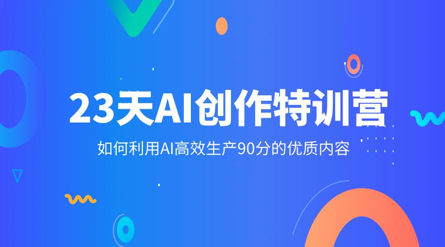 23 天 AI 创作特训营：如何利用 AI 高效生产 90 分的优质内容