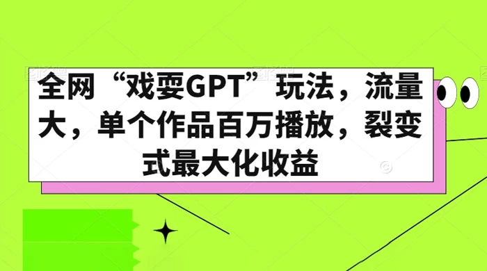 全网&ldquo;戏耍GPT&rdquo;玩法，流量大，单个作品百万播放，裂变式最大化收益