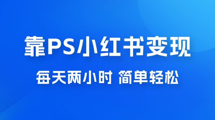 靠 PS 小红书变现，小白做这个赛道非常吃香，每天两小时，简单轻松且暴利