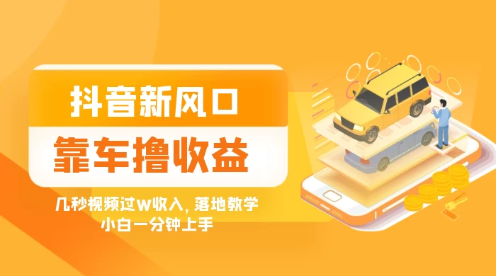 抖音新风口&ldquo;靠车撸收益&rdquo;，几秒视频过W收入，落地教学，小白一分钟上手