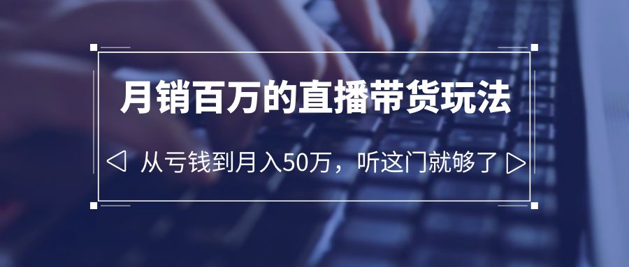 老板必学：月销百万的直播带货玩法，从亏钱到月入 50 万，听这门就够了