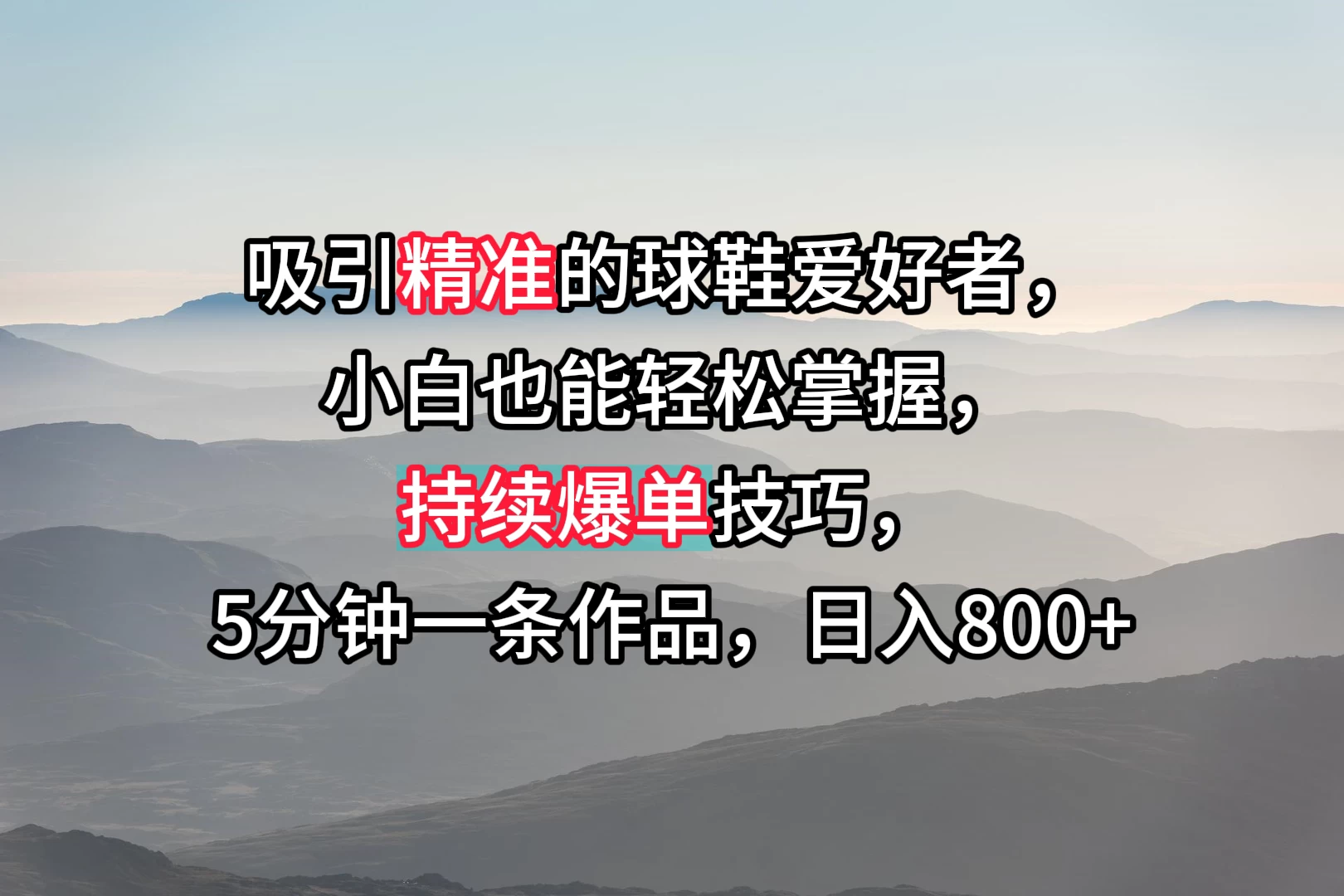 吸引精准的球鞋爱好者，小白也能轻松掌握，持续爆单技巧，5分钟一条作品，日入800+