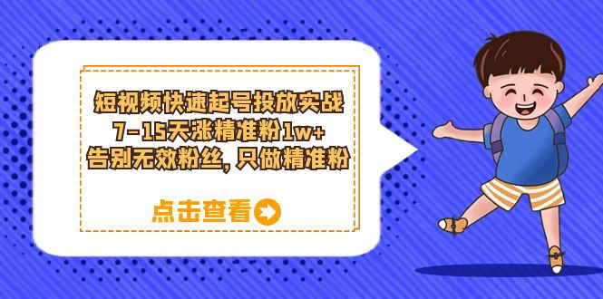 短视频快速起号 &middot; 投放实战：7-15 天涨精准粉 1w+，告别无效粉丝，只做精准粉