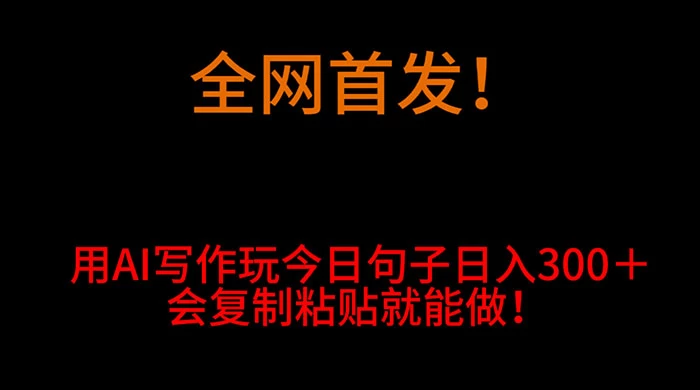 全网首发！用 AI 写作玩今日句子&zwnj;日入 300＋，会复制粘贴就能做！
