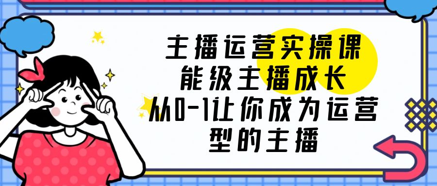 主播运营实操课，能级-主播成长，让你成为运营型的主播