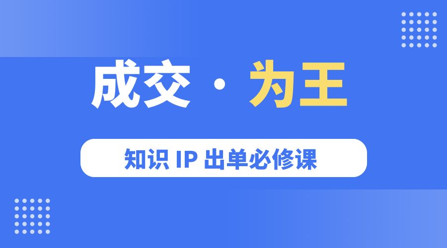 成交 &middot; 为王：知识 IP 出单必修课「 流量+卖课+短视频」