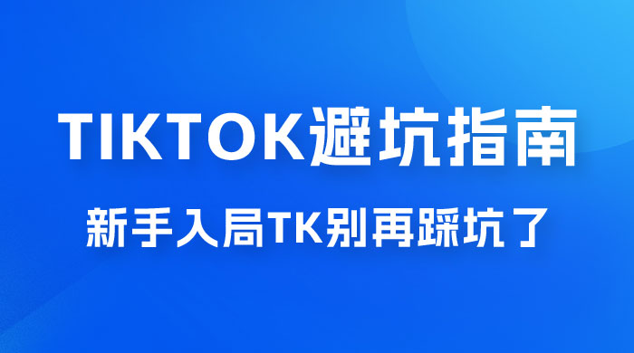 TikTok &middot; 避坑指南，新手入局 Tk 别再踩坑了（共 10 节课）