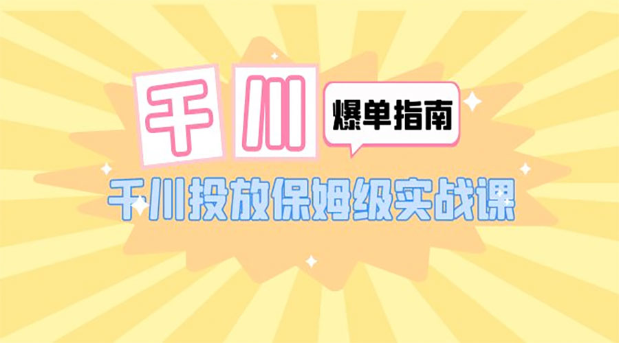 千川 &middot; 爆单实战指南：千川投放保姆级实战课「 22 节课时」