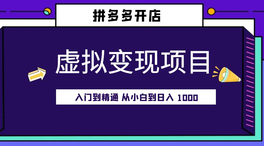 拼多多开店虚拟变现项目：入门到精通 从小白到日入 1000「完整版」