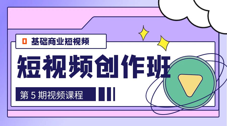 0基础商业短视频 &middot; 创作班：第 5 期视频课程