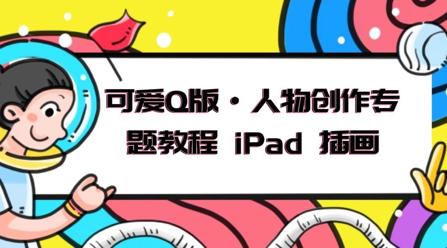 可爱 Q 版 &middot; 人物创作专题教程 iPad 插画：萌系色彩与 Q 版人物课程