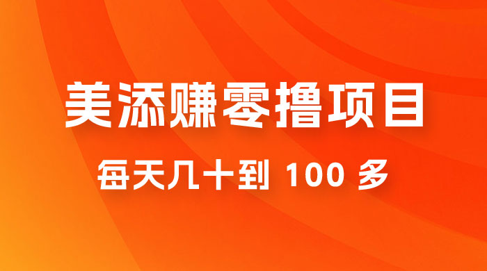 美添赚纯零撸项目，动动手 5 分钟完成，每天几十到 100 多
