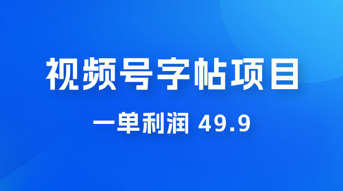 零成本创业：视频号字帖项目，一单利润 49.9 ，每天轻松1000+