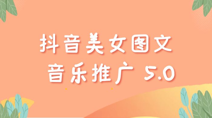 抖音美女图文  + 音乐推广 5.0 版本：单日单号 500+，0 本 0 粉可矩阵，五分钟一个视频【揭秘】