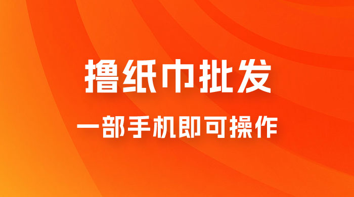0.5 米撸纸巾批发，月入 6000 的躺赚项目，0 成本，一部手机即可操作