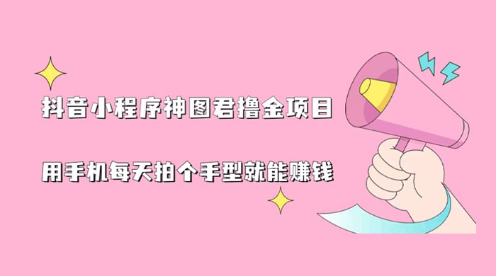 抖音小程序神图君撸金项目：用手机每天拍个手型挂载一下小程序就能赚钱