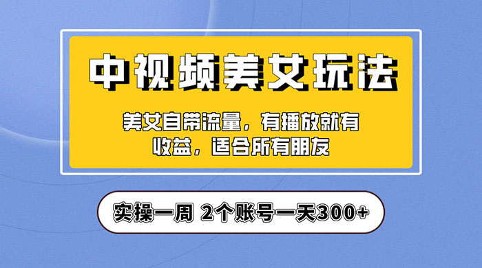 中视频美女号项目拆解：实操一天 300+ 保姆级教程助力你快速成单！