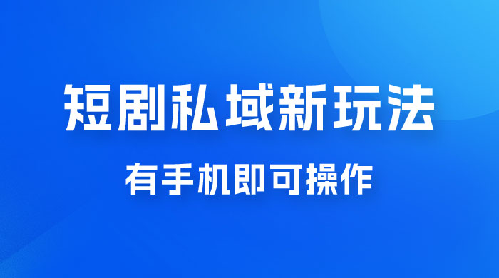 短剧私域新玩法，蓝海项目，有手机即可操作，一单 9.9~99，日入 800 很轻松
